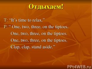 Отдыхаем! T: “It’s time to relax.” P: “ One, two, three, on the tiptoes. One, tw