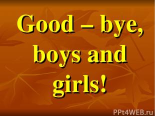 Good – bye, boys and girls!