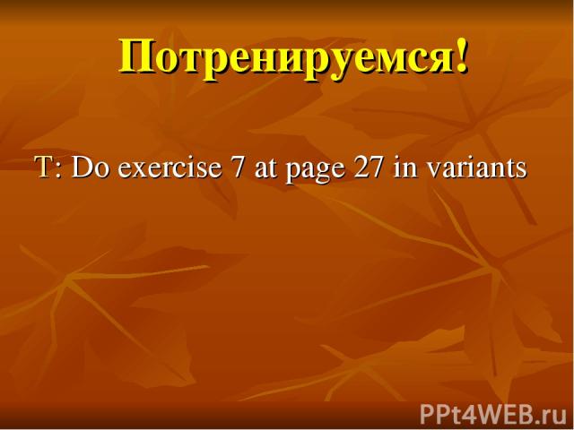 Потренируемся! T: Do exercise 7 at page 27 in variants