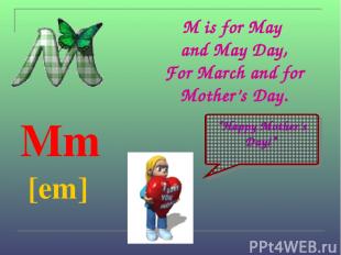 M is for May and May Day, For March and for Mother’s Day. Mm [em] “Happy Mother’