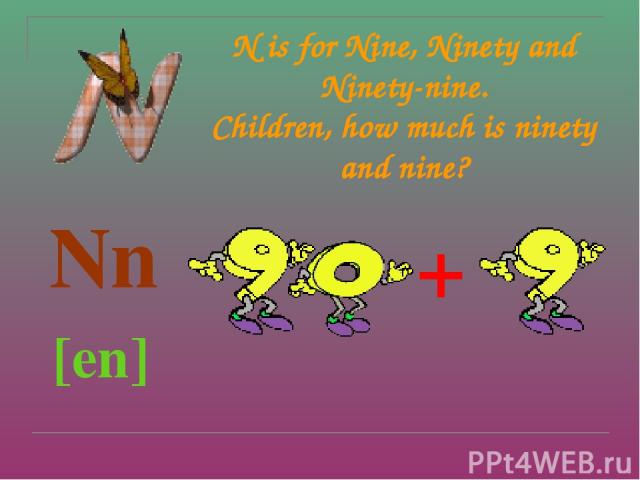N is for Nine, Ninety and Ninety-nine. Children, how much is ninety and nine? Nn [en] +