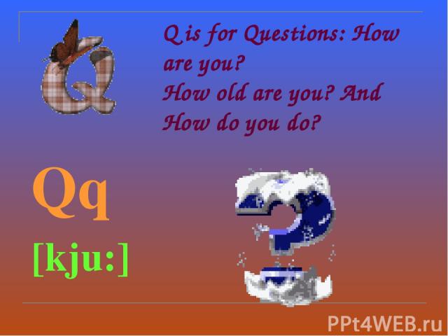 Q is for Questions: How are you? How old are you? And How do you do? Qq [kju:]