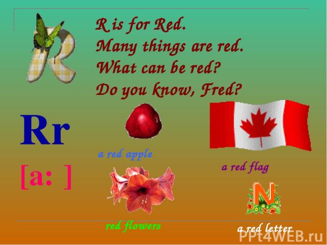 R is for Red. Many things are red. What can be red? Do you know, Fred? Rr [a:ʳ] a red apple a red flag red flowers a red letter