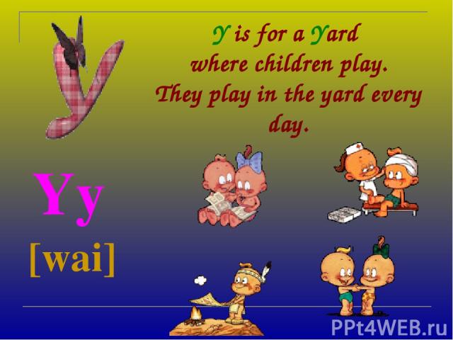 Y is for a Yard where children play. They play in the yard every day. Yy [wai]