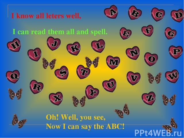 I know all leters well, I can read them all and spell. Oh! Well, you see, Now I can say the ABC!