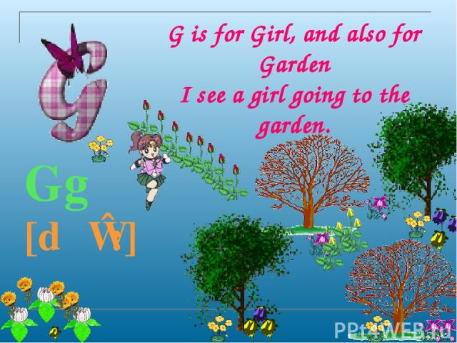 G is for Girl, and also for Garden I see a girl going to the garden. Gg [dʒɪ:]