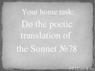 Do the poetic translation of the Sonnet №78 Your home task: