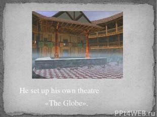 He set up his own theatre «The Globe».
