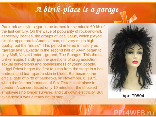 A birth-place is a garage Pank-rok as style began to be formed in the middle 60-kh of the last century. On the wave of popularity of rock-and-roll, especially Beatles, the groups of local value, which played simple, appeared in America, can, not ver…