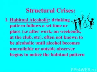 Structural Crises: Habitual Alcoholic: drinking pattern follows a set time or pl