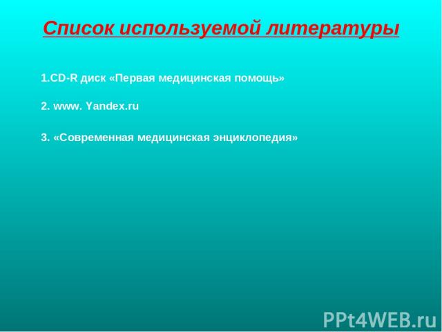 Список используемой литературы 1.CD-R диск «Первая медицинская помощь» 2. www. Yandex.ru 3. «Современная медицинская энциклопедия»