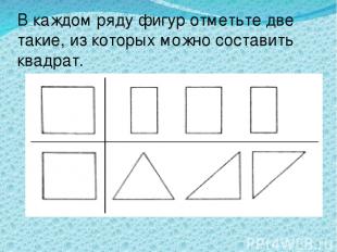 В каждом ряду фигур отметьте две такие, из которых можно составить квадрат. *