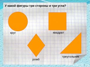 У какой фигуры три стороны и три угла? круг ромб квадрат треугольник *
