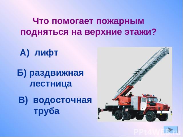 Что помогает пожарным подняться на верхние этажи? А) лифт Б) раздвижная лестница В) водосточная труба
