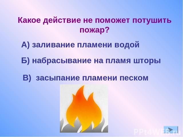 Б) набрасывание на пламя шторы Какое действие не поможет потушить пожар? А) заливание пламени водой В) засыпание пламени песком