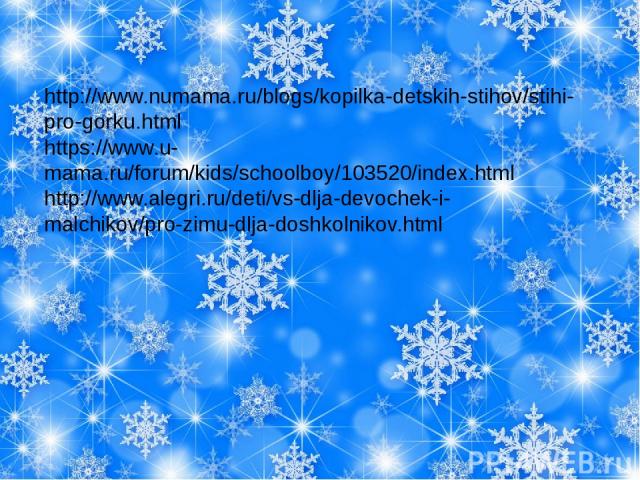 http://www.numama.ru/blogs/kopilka-detskih-stihov/stihi-pro-gorku.html https://www.u-mama.ru/forum/kids/schoolboy/103520/index.html http://www.alegri.ru/deti/vs-dlja-devochek-i-malchikov/pro-zimu-dlja-doshkolnikov.html