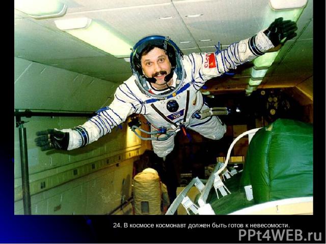 24. В космосе космонавт должен быть готов к невесомости. 24. В космосе космонавт должен быть готов к невесомости.