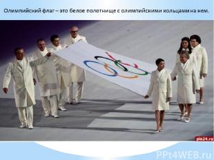Олимпийский флаг – это белое полотнище с олимпийскими кольцами на нем.