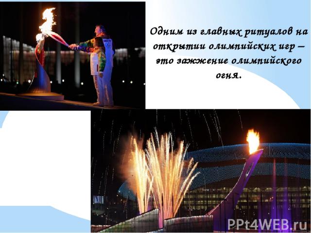 Одним из главных ритуалов на открытии олимпийских игр – это зажжение олимпийского огня. Одним из главных ритуалов на открытии олимпийских игр – это зажжение олимпийского огня.