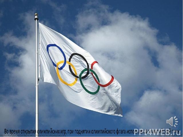 Во время открытия олимпийских игр, при поднятии олимпийского флага исполняется олимпийский гимн.