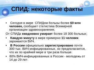 СПИД: некоторые факты • Сегодня в мире СПИДом больны более 60 млн человек, сообщ