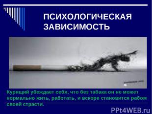 ПСИХОЛОГИЧЕСКАЯ ЗАВИСИМОСТЬ Курящий убеждает себя, что без табака он не может но