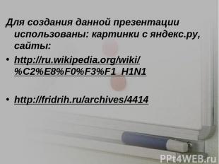 Для создания данной презентации использованы: картинки с яндекс.ру, сайты: http:
