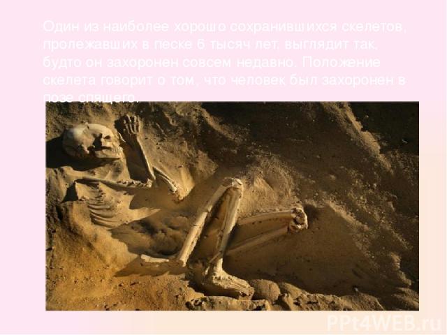 Один из наиболее хорошо сохранившихся скелетов, пролежавших в песке 6 тысяч лет, выглядит так, будто он захоронен совсем недавно. Положение скелета говорит о том, что человек был захоронен в позе спящего.
